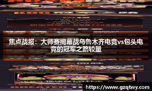 焦点战报：大师赛揭幕战乌鲁木齐电竞vs包头电竞的冠军之路较量