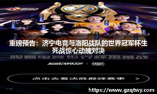 重磅预告：济宁电竞与洛阳战队的世界冠军杯生死战惊心动魄对决