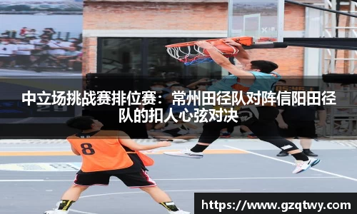 中立场挑战赛排位赛：常州田径队对阵信阳田径队的扣人心弦对决