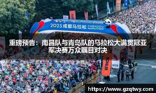 重磅预告：南昌队与青岛队的马拉松大满贯冠亚军决赛万众瞩目对决