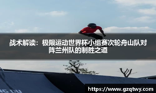 战术解读：极限运动世界杯小组赛次轮舟山队对阵兰州队的制胜之道