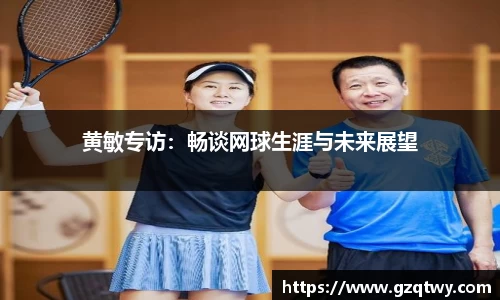 黄敏专访：畅谈网球生涯与未来展望