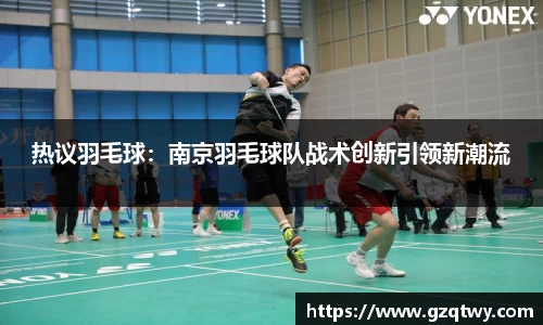 热议羽毛球：南京羽毛球队战术创新引领新潮流