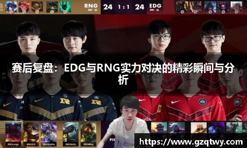 赛后复盘：EDG与RNG实力对决的精彩瞬间与分析