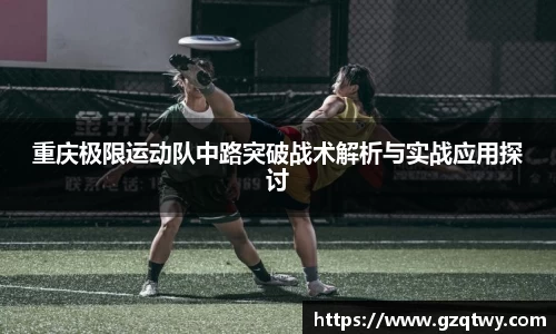 重庆极限运动队中路突破战术解析与实战应用探讨