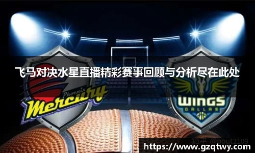 飞马对决水星直播精彩赛事回顾与分析尽在此处