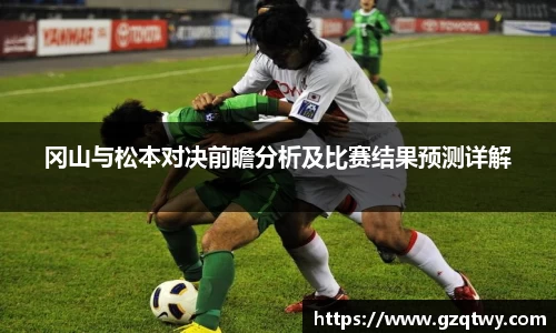 冈山与松本对决前瞻分析及比赛结果预测详解