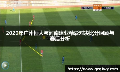 2020年广州恒大与河南建业精彩对决比分回顾与赛后分析